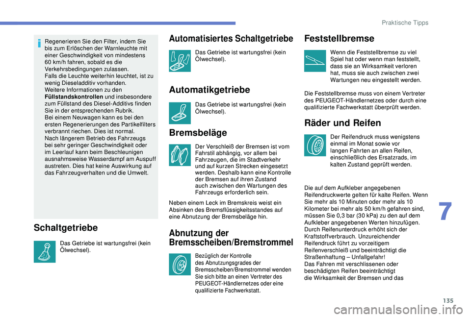 PEUGEOT 2008 2018 Betriebsanleitungen (in German) 135
Regenerieren Sie den Filter, indem Sie
bis zum Erlöschen der Warnleuchte mit
einer Geschwindigkeit von mindestens
60 km/h fahren, sobald es die
Verkehrsbedingungen zulassen.
Falls die Leuchte PEUGEOT 2008 2018 Betriebsanleitungen (in German) 135
Regenerieren Sie den Filter, indem Sie
bis zum Erlöschen der Warnleuchte mit
einer Geschwindigkeit von mindestens
60 km/h fahren, sobald es die
Verkehrsbedingungen zulassen.
Falls die Leuchte