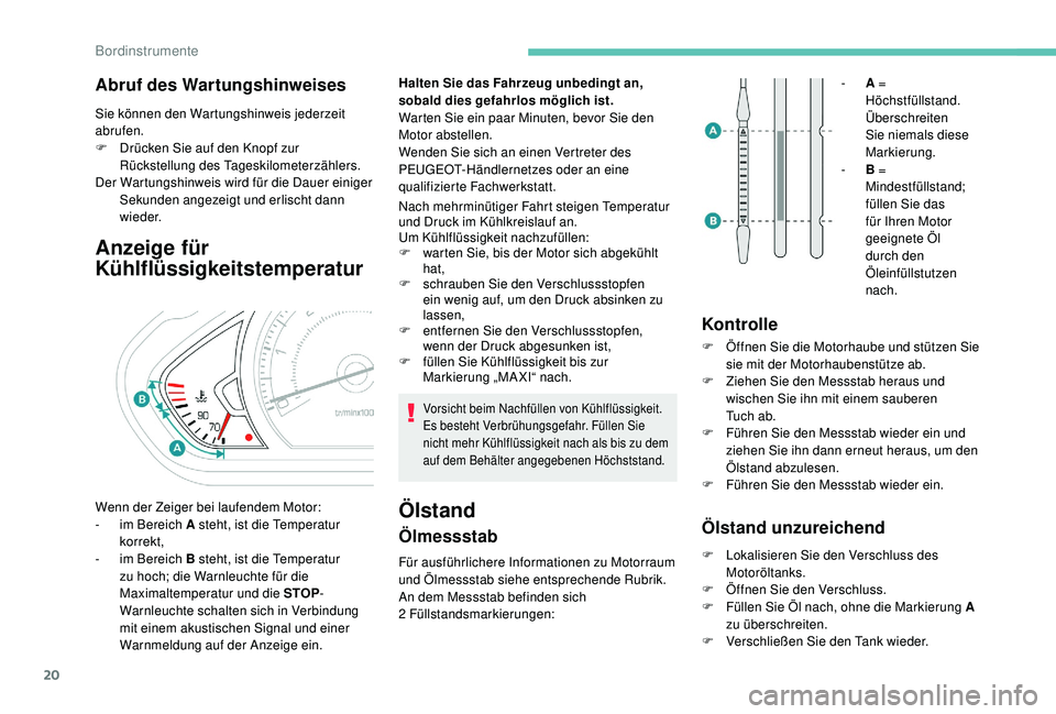 PEUGEOT 2008 2018  Betriebsanleitungen (in German) 20
Abruf des Wartungshinweises
Sie können den Wartungshinweis jederzeit 
abrufen.
F 
D
 rücken Sie auf den Knopf zur 
Rückstellung des Tageskilometerzählers.
Der Wartungshinweis wird für die Daue