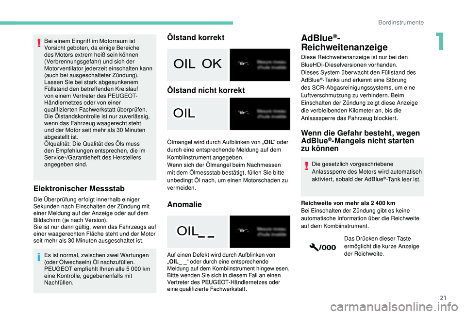PEUGEOT 2008 2018  Betriebsanleitungen (in German) 21
Bei einem Eingriff im Motorraum ist 
Vorsicht geboten, da einige Bereiche 
des Motors extrem heiß sein können 
(Verbrennungsgefahr) und sich der 
Motorventilator jederzeit einschalten kann 
(auch
