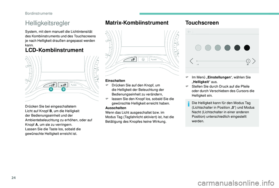 PEUGEOT 2008 2018  Betriebsanleitungen (in German) 24
LCD-Kombiinstrument
Helligkeitsregler
System, mit dem manuell die Lichtintensität 
des Kombiinstruments und des Touchscreens 
je nach Helligkeit draußen angepasst werden 
kann.
Drücken Sie bei e