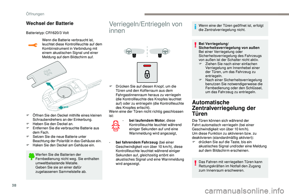 PEUGEOT 2008 2018  Betriebsanleitungen (in German) 38
Wechsel der Batterie
Batterietyp: CR1620/3 Volt
Wenn die Batterie verbraucht ist, 
leuchtet diese Kontrollleuchte auf dem 
Kombiinstrument in Verbindung mit 
einem akustischen Signal und einer 
Mel