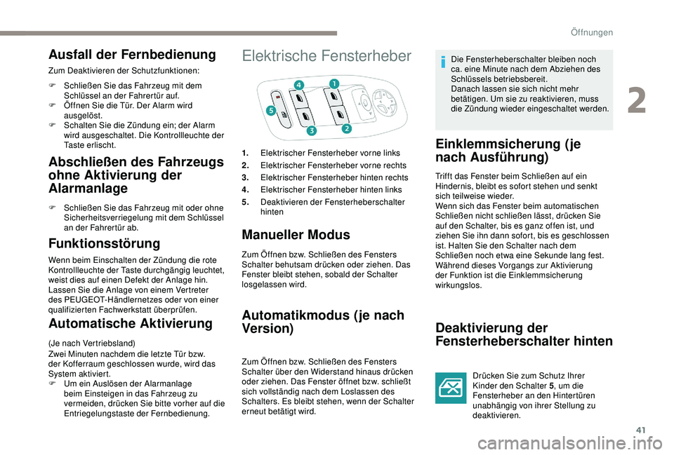 PEUGEOT 2008 2018  Betriebsanleitungen (in German) 41
Ausfall der Fernbedienung
Zum Deaktivieren der Schutzfunktionen:
F 
S
 chließen Sie das Fahrzeug mit dem 
Schlüssel an der Fahrertür auf.
F
 
Ö
 ffnen Sie die Tür. Der Alarm wird 
ausgelöst.
