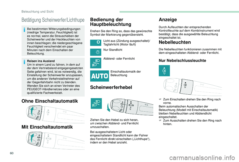 PEUGEOT 2008 2018 Betriebsanleitungen (in German) 60
Betätigung Scheinwerfer/Lichthupe
Bei bestimmten Witterungsbedingungen
(niedrige Temperatur, Feuchtigkeit) ist
es normal, wenn die Streuscheiben der
Scheinwerfer und der Heckleuchten von
innen PEUGEOT 2008 2018 Betriebsanleitungen (in German) 60
Betätigung Scheinwerfer/Lichthupe
Bei bestimmten Witterungsbedingungen
(niedrige Temperatur, Feuchtigkeit) ist
es normal, wenn die Streuscheiben der
Scheinwerfer und der Heckleuchten von
innen
