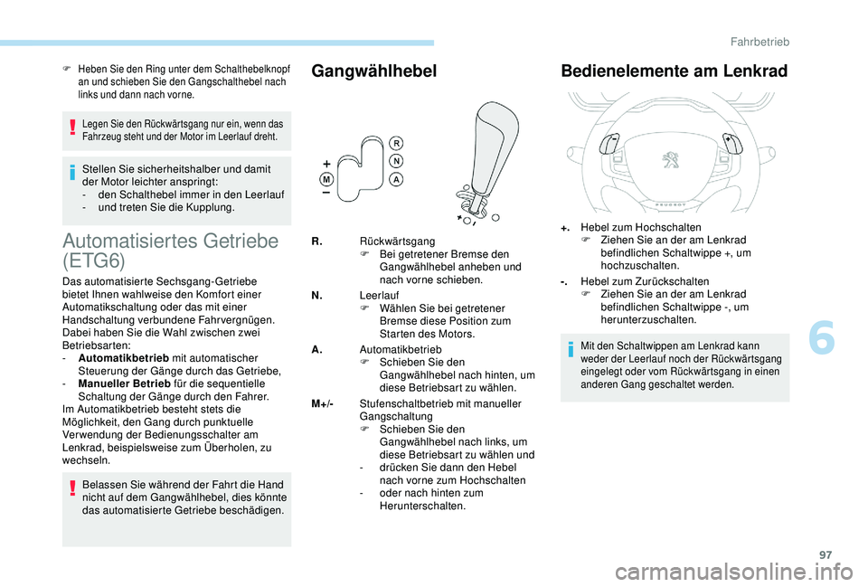 PEUGEOT 2008 2018 Betriebsanleitungen (in German) 97
F Heben Sie den Ring unter dem Schalthebelknopf an und schieben Sie den Gangschalthebel nach
links und dann nach vorne.
Legen Sie den Rückwärtsgang nur ein, wenn das
Fahrzeug steht und der Moto PEUGEOT 2008 2018 Betriebsanleitungen (in German) 97
F Heben Sie den Ring unter dem Schalthebelknopf an und schieben Sie den Gangschalthebel nach
links und dann nach vorne.
Legen Sie den Rückwärtsgang nur ein, wenn das
Fahrzeug steht und der Moto