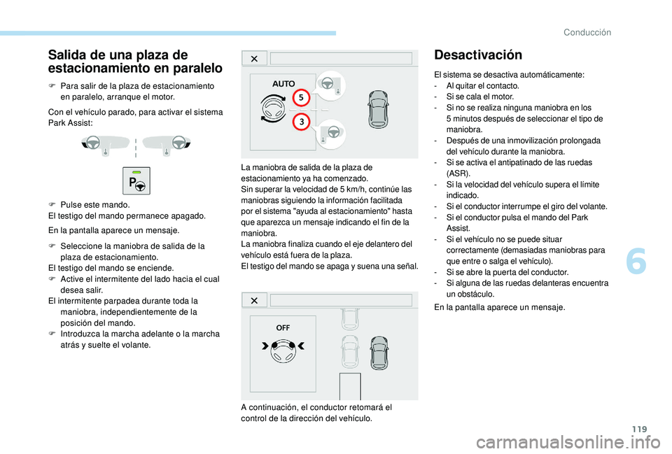 PEUGEOT 2008 2018 Manual del propietario (in Spanish) 119
Salida de una plaza de
estacionamiento en paralelo
F Para salir de la plaza de estacionamiento en paralelo, arranque el motor.
Con el vehÃculo parado, para activar el sistema
Park Assist:
F
P PEUGEOT 2008 2018 Manual del propietario (in Spanish) 119
Salida de una plaza de
estacionamiento en paralelo
F Para salir de la plaza de estacionamiento en paralelo, arranque el motor.
Con el vehÃculo parado, para activar el sistema
Park Assist:
F
P