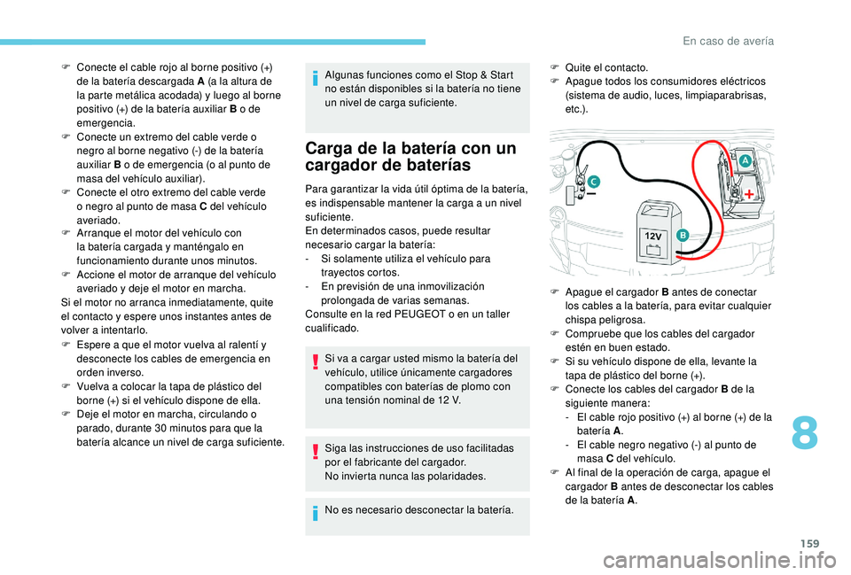 PEUGEOT 2008 2018  Manual del propietario (in Spanish) 159
F Arranque el motor del vehículo con la batería cargada y manténgalo en 
funcionamiento durante unos minutos.
F
 
A
 ccione el motor de arranque del vehículo 
averiado y deje el motor en march