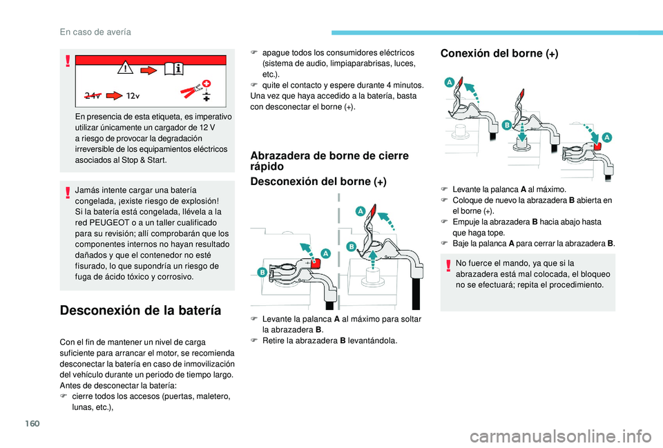 PEUGEOT 2008 2018  Manual del propietario (in Spanish) 160
Jamás intente cargar una batería 
congelada, ¡existe riesgo de explosión!
Si la batería está congelada, llévela a la 
red PEUGEOT o a un taller cualificado 
para su revisión; allí comprob
