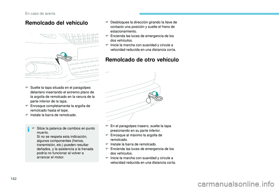 PEUGEOT 2008 2018  Manual del propietario (in Spanish) 162
Remolcado del vehículo
F Suelte la tapa situada en el paragolpes delantero insertando el extremo plano de 
la argolla de remolcado en la ranura de la 
parte inferior de la tapa.
F
 
E
 nrosque co