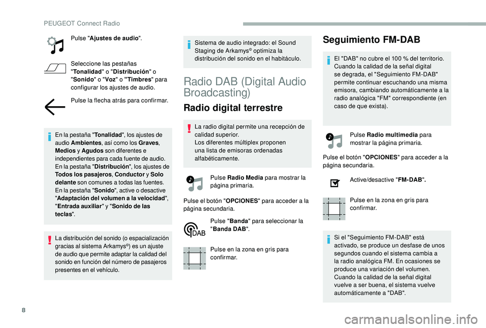 PEUGEOT 2008 2018  Manual del propietario (in Spanish) 8
Pulse "Ajustes de audio ".
Seleccione las pestañas 
" Tonalidad " o "Distribución " o 
" Sonido " o "Voz" o "Timbres " para 
configurar los ajustes 