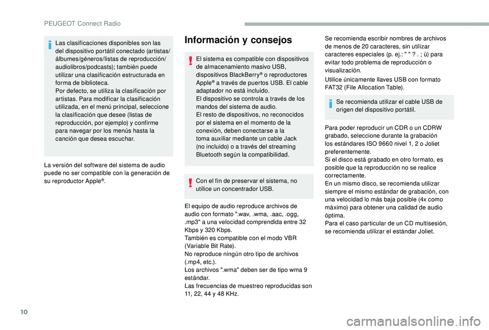 PEUGEOT 2008 2018  Manual del propietario (in Spanish) 10
Las clasificaciones disponibles son las 
del dispositivo portátil conectado (artistas/
álbumes/géneros/listas de reproducción/
audiolibros/podcasts); también puede 
utilizar una clasificación