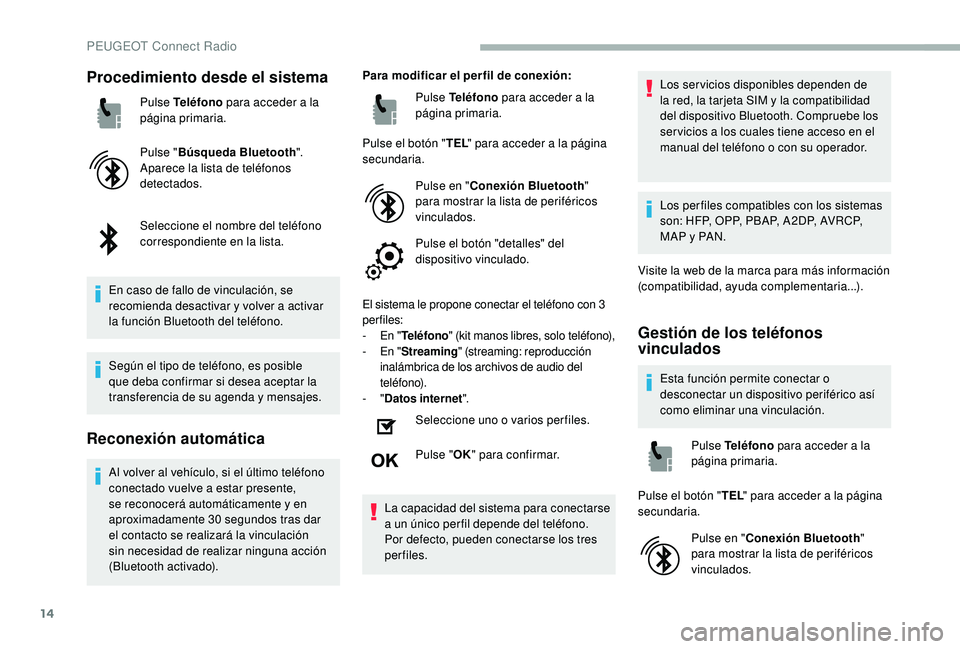 PEUGEOT 2008 2018  Manual del propietario (in Spanish) 14
Procedimiento desde el sistema
Pulse Teléfono para acceder a la 
página primaria.
Pulse " Búsqueda Bluetooth ".
Aparece la lista de teléfonos 
detectados.
Seleccione el nombre del telé