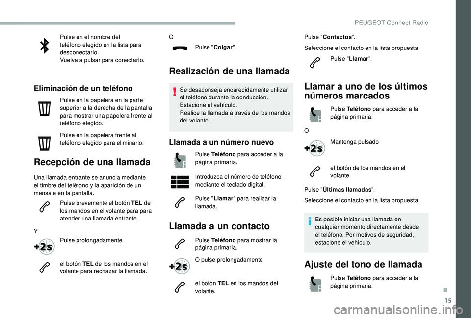 PEUGEOT 2008 2018  Manual del propietario (in Spanish) 15
Pulse en el nombre del 
teléfono elegido en la lista para 
desconectarlo.
Vuelva a pulsar para conectarlo.
Eliminación de un teléfono
Pulse en la papelera en la parte 
superior a la derecha de l