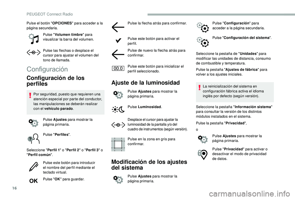 PEUGEOT 2008 2018  Manual del propietario (in Spanish) 16
Pulse el botón "OPCIONES" para acceder a la 
página secundaria.
Pulse "Volumen timbre " para 
visualizar la barra del volumen.
Pulse las flechas o desplace el 
cursor para ajustar