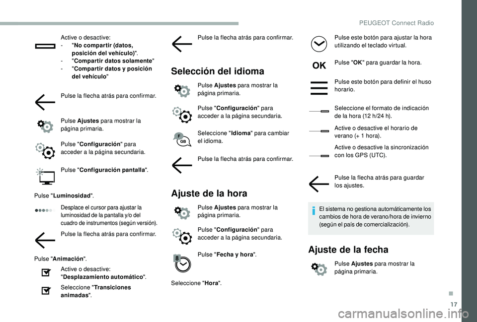 PEUGEOT 2008 2018  Manual del propietario (in Spanish) 17
Active o desactive:
-  "No compar tir (datos, 
posición del vehículo) ".
-
  "Compartir datos solamente "
-
  "Compartir datos y posición 
del vehículo "
Pulse la flecha