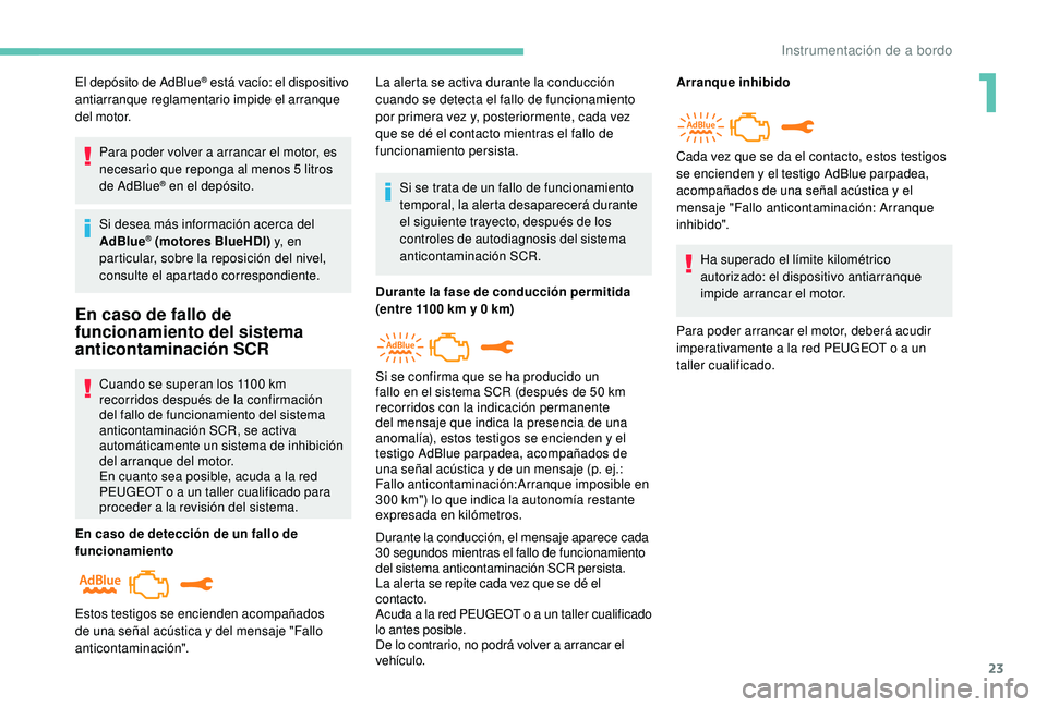 PEUGEOT 2008 2018 Manual del propietario (in Spanish) 23
El depósito de AdBlue® está vacío: el dispositivo
antiarranque reglamentario impide el arranque
del motor.
Para poder volver a arrancar el motor, es
necesario que reponga al menos 5 litros
PEUGEOT 2008 2018 Manual del propietario (in Spanish) 23
El depósito de AdBlue® está vacío: el dispositivo
antiarranque reglamentario impide el arranque
del motor.
Para poder volver a arrancar el motor, es
necesario que reponga al menos 5 litros