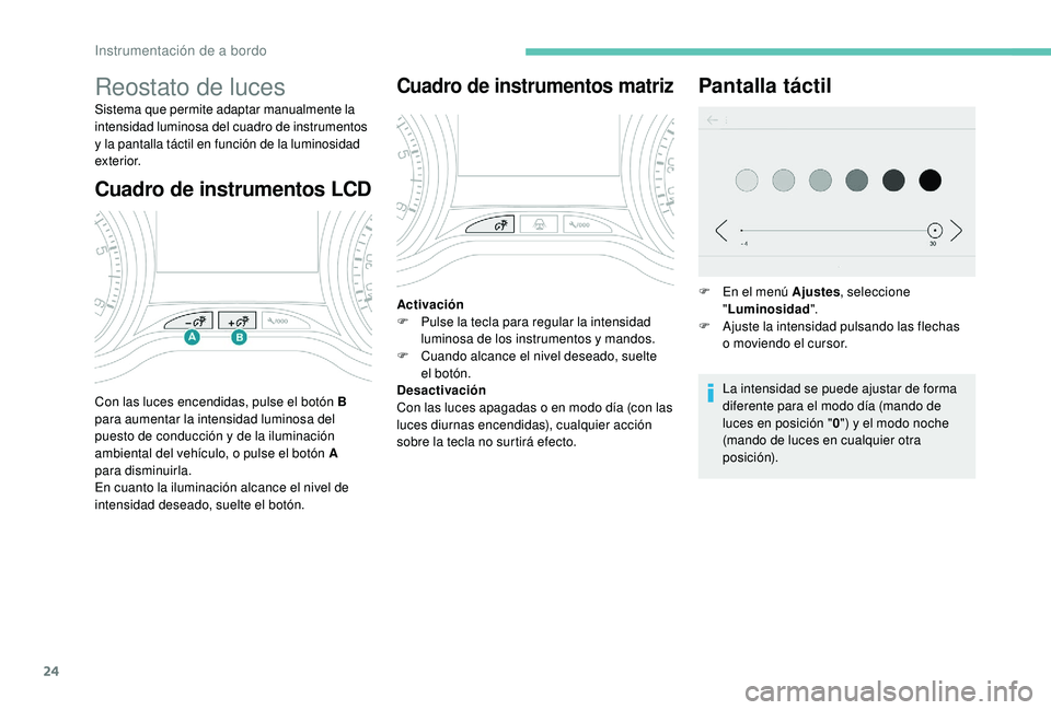 PEUGEOT 2008 2018 Manual del propietario (in Spanish) 24
Cuadro de instrumentos LCD
Reostato de luces
Sistema que permite adaptar manualmente la
intensidad luminosa del cuadro de instrumentos
y la pantalla táctil en función de la luminosidad
exterio PEUGEOT 2008 2018 Manual del propietario (in Spanish) 24
Cuadro de instrumentos LCD
Reostato de luces
Sistema que permite adaptar manualmente la
intensidad luminosa del cuadro de instrumentos
y la pantalla táctil en función de la luminosidad
exterio