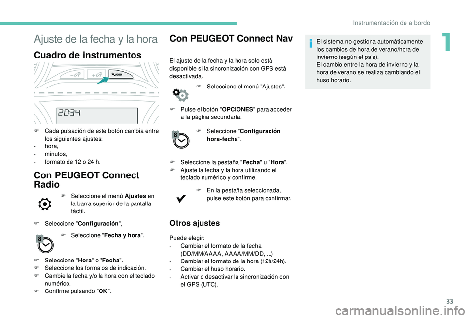 PEUGEOT 2008 2018 Manual del propietario (in Spanish) 33
Ajuste de la fecha y la hora
Cuadro de instrumentos
F Cada pulsación de este botón cambia entre los siguientes ajustes:
-
hora,
-
minutos,
-
f
ormato de 12 o 24 h.
Con PEUGEOT Connect
Ra PEUGEOT 2008 2018 Manual del propietario (in Spanish) 33
Ajuste de la fecha y la hora
Cuadro de instrumentos
F Cada pulsación de este botón cambia entre los siguientes ajustes:
-
hora,
-
minutos,
-
f
ormato de 12 o 24 h.
Con PEUGEOT Connect
Ra