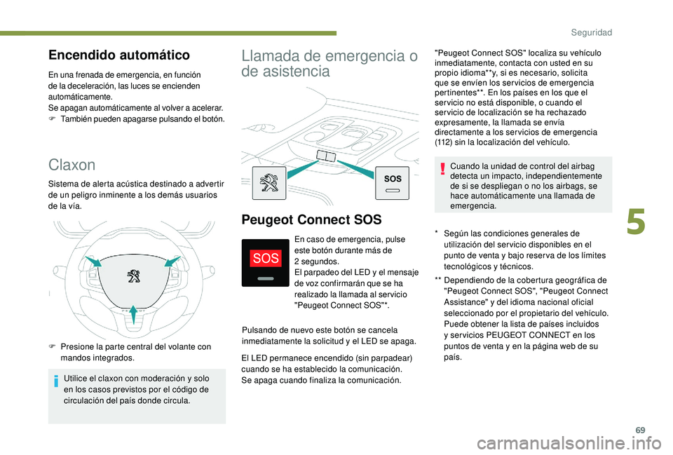 PEUGEOT 2008 2018  Manual del propietario (in Spanish) 69
Claxon
Sistema de alerta acústica destinado a advertir 
de un peligro inminente a los demás usuarios 
de la vía.
F 
P
 resione la parte central del volante con 
mandos integrados.
Utilice el cla