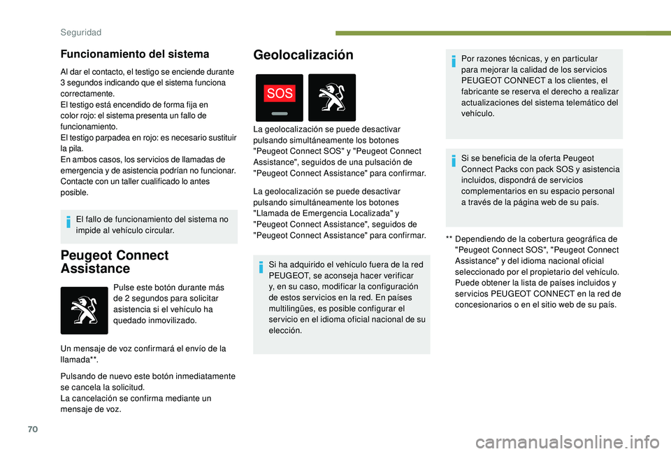 PEUGEOT 2008 2018  Manual del propietario (in Spanish) 70
Funcionamiento del sistema
Al dar el contacto, el testigo se enciende durante 
3 segundos indicando que el sistema funciona 
correctamente.
El testigo está encendido de forma fija en 
color rojo: 