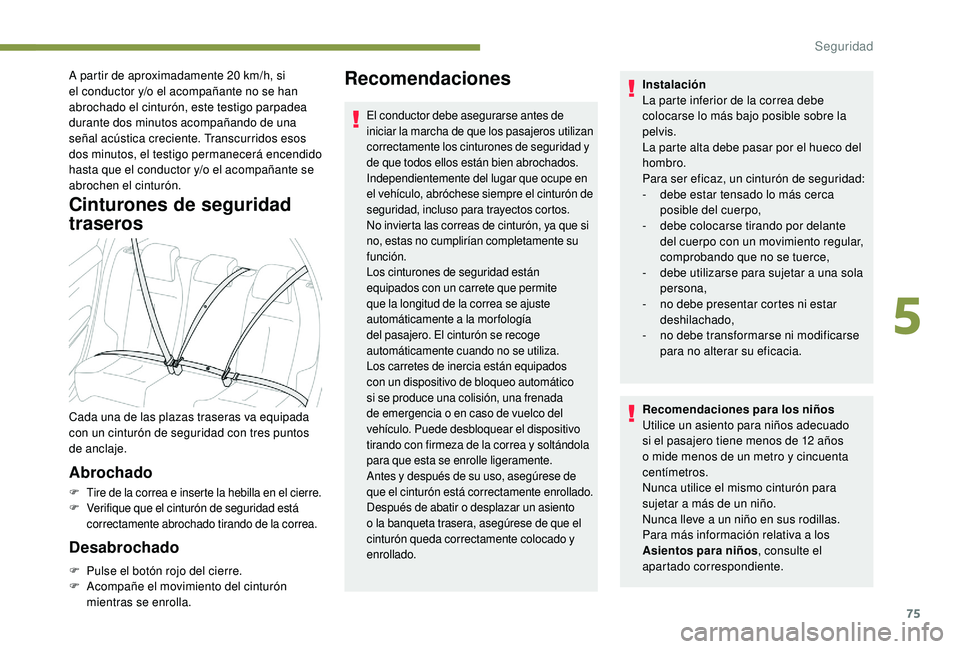 PEUGEOT 2008 2018  Manual del propietario (in Spanish) 75
A partir de aproximadamente 20 km/h, si 
el conductor y/o el acompañante no se han 
abrochado el cinturón, este testigo parpadea 
durante dos minutos acompañando de una 
señal acústica crecien
