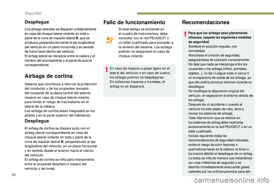 PEUGEOT 2008 2018  Manual del propietario (in Spanish) 78
Despliegue
Airbags de cortina
Sistema que contribuye a reforzar la protección 
del conductor y de los ocupantes (excepto 
del ocupante de la plaza central del asiento 
trasero) en caso de choque l