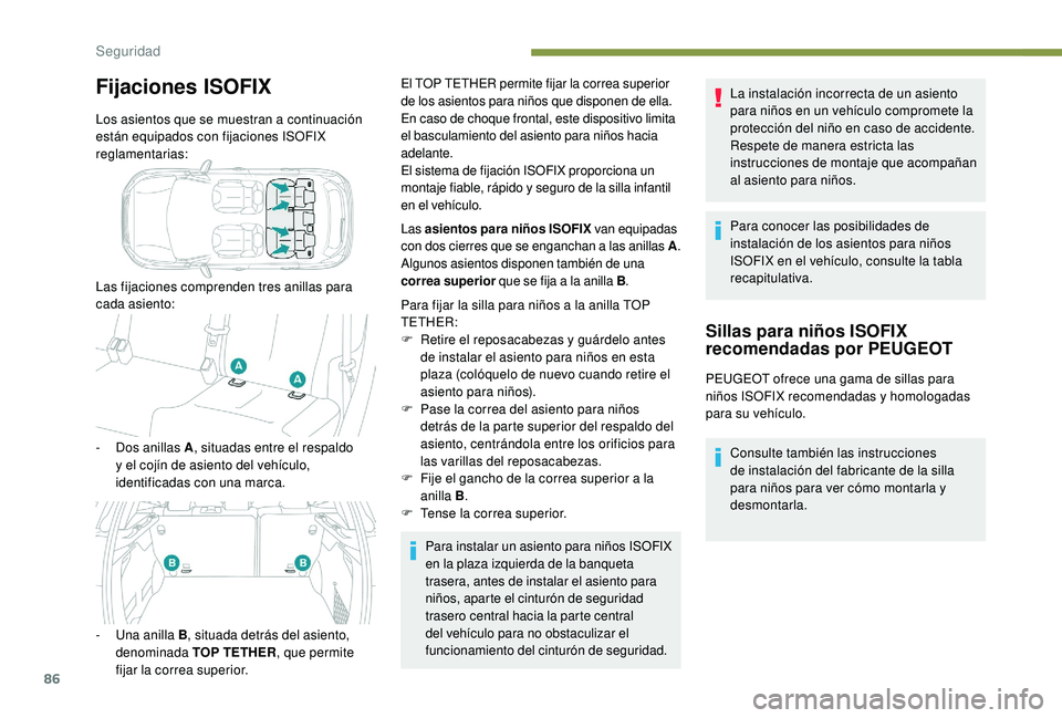 PEUGEOT 2008 2018  Manual del propietario (in Spanish) 86
Fijaciones ISOFIX
Los asientos que se muestran a continuación 
están equipados con fijaciones ISOFIX 
reglamentarias:
Las fijaciones comprenden tres anillas para 
cada asiento:
- 
D
 os anillas A