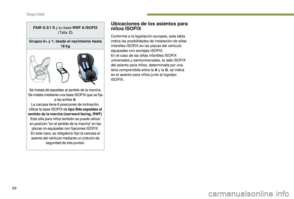 PEUGEOT 2008 2018  Manual del propietario (in Spanish) 88
Ubicaciones de los asientos para 
niños ISOFIX
Conforme a la legislación europea, esta tabla 
indica las posibilidades de instalación de sillas 
infantiles ISOFIX en las plazas del vehículo 
eq