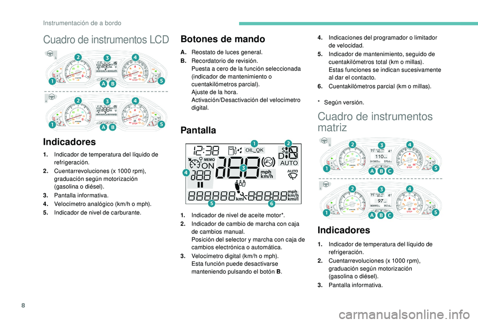 PEUGEOT 2008 2018 Manual del propietario (in Spanish) 8
Cuadro de instrumentos LCD
IndicadoresBotones de mando
A.
Reostato de luces general.
B. Recordatorio de revisión.
Puesta a cero de la función seleccionada
(indicador de mantenimiento o
cuentakil PEUGEOT 2008 2018 Manual del propietario (in Spanish) 8
Cuadro de instrumentos LCD
IndicadoresBotones de mando
A.
Reostato de luces general.
B. Recordatorio de revisión.
Puesta a cero de la función seleccionada
(indicador de mantenimiento o
cuentakil