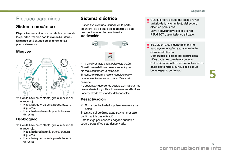 PEUGEOT 2008 2018  Manual del propietario (in Spanish) 91
Bloqueo para niños
Sistema mecánico
Dispositivo mecánico que impide la apertura de 
las puertas traseras con la manecilla interior.
El mando está situado en el borde de las 
puertas traseras.
B