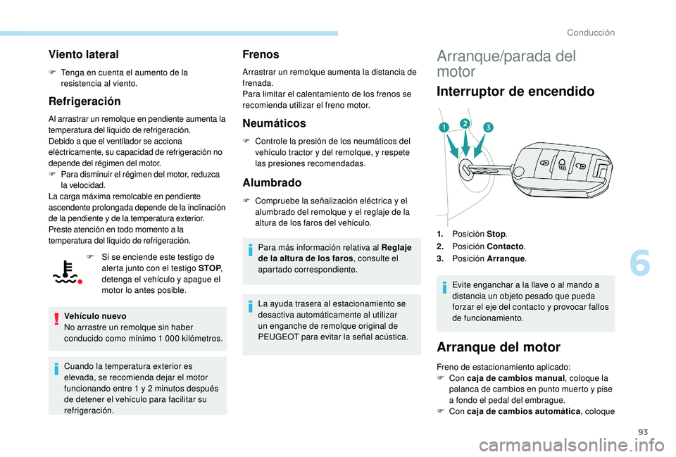 PEUGEOT 2008 2018  Manual del propietario (in Spanish) 93
Viento lateral
F Tenga en cuenta el aumento de la resistencia al viento.
Refrigeración
Al arrastrar un remolque en pendiente aumenta la 
temperatura del líquido de refrigeración.
Debido a que el