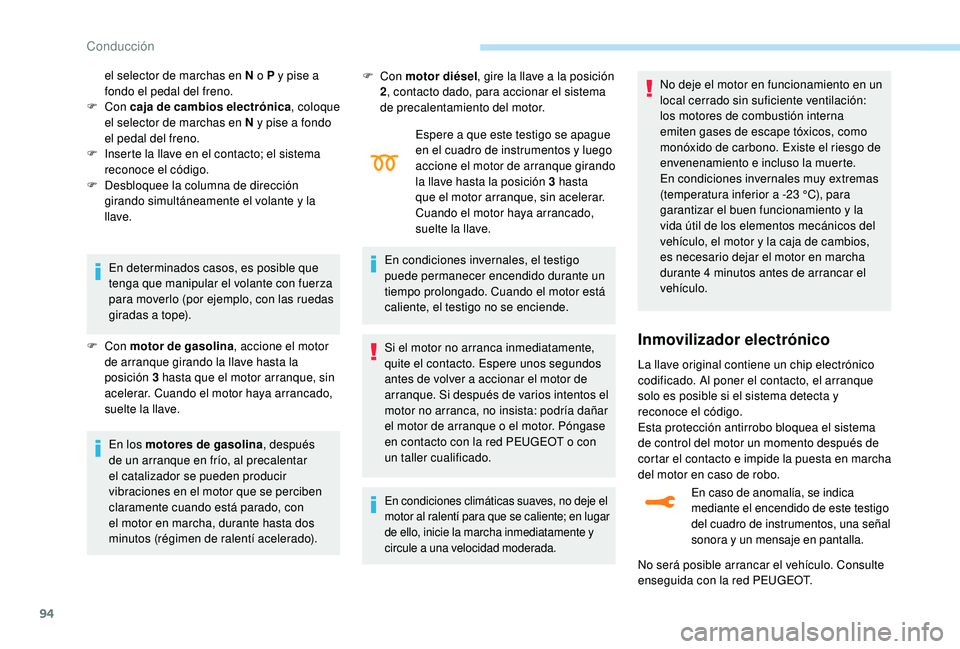 PEUGEOT 2008 2018  Manual del propietario (in Spanish) 94
En determinados casos, es posible que 
tenga que manipular el volante con fuerza 
para moverlo (por ejemplo, con las ruedas 
giradas a tope).
F
 
Con  motor de gasolina , accione el motor 
de arran