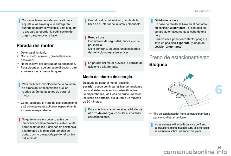 PEUGEOT 2008 2018  Manual del propietario (in Spanish) 95
Conser ve fuera del vehículo la etiqueta 
adjunta a las llaves que le entregarán 
cuando adquiera el vehículo. Esta etiqueta 
le ayudará a recordar la codificación de 
origen para renovar la l