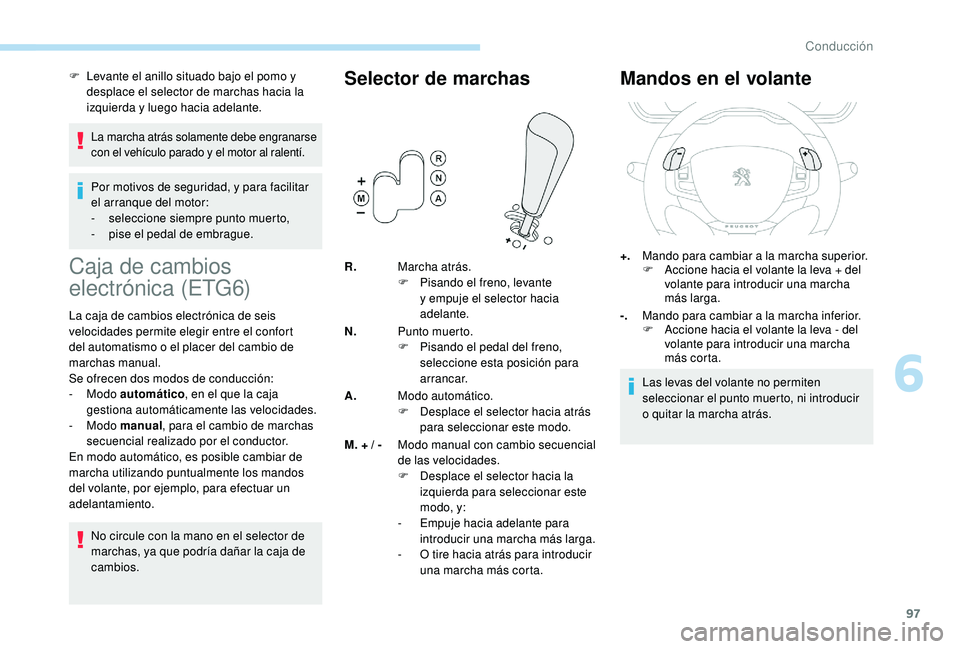 PEUGEOT 2008 2018  Manual del propietario (in Spanish) 97
F Levante el anillo situado bajo el pomo y desplace el selector de marchas hacia la 
izquierda y luego hacia adelante.
La marcha atrás solamente debe engranarse 
con el vehículo parado y el motor