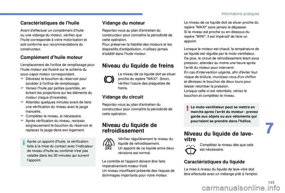 PEUGEOT 2008 2018  Manuel du propriétaire (in French) 133
Caractéristiques de l'huile
Avant d'effectuer un complément d'huile 
ou une vidange du moteur, vérifiez que 
l'huile corresponde à votre motorisation et 
soit conforme aux reco