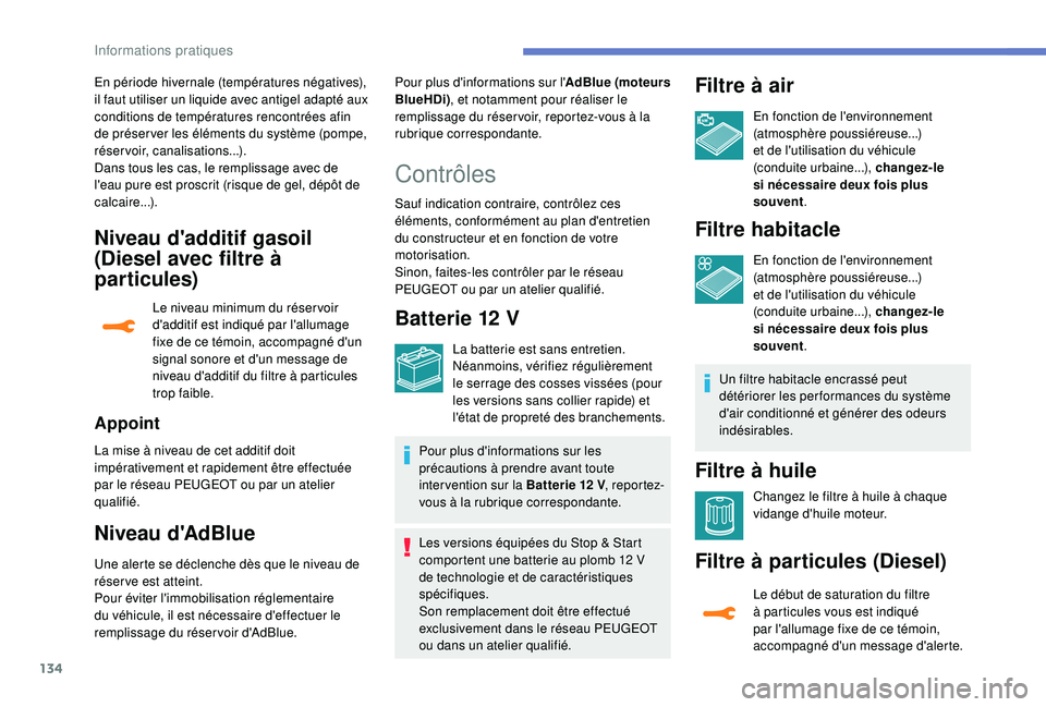 PEUGEOT 2008 2018  Manuel du propriétaire (in French) 134
Niveau d'additif gasoil 
(Diesel avec filtre à 
par ticules)
Le niveau minimum du réser voir 
d'additif est indiqué par l'allumage 
fixe de ce témoin, accompagné d'un 
signal 