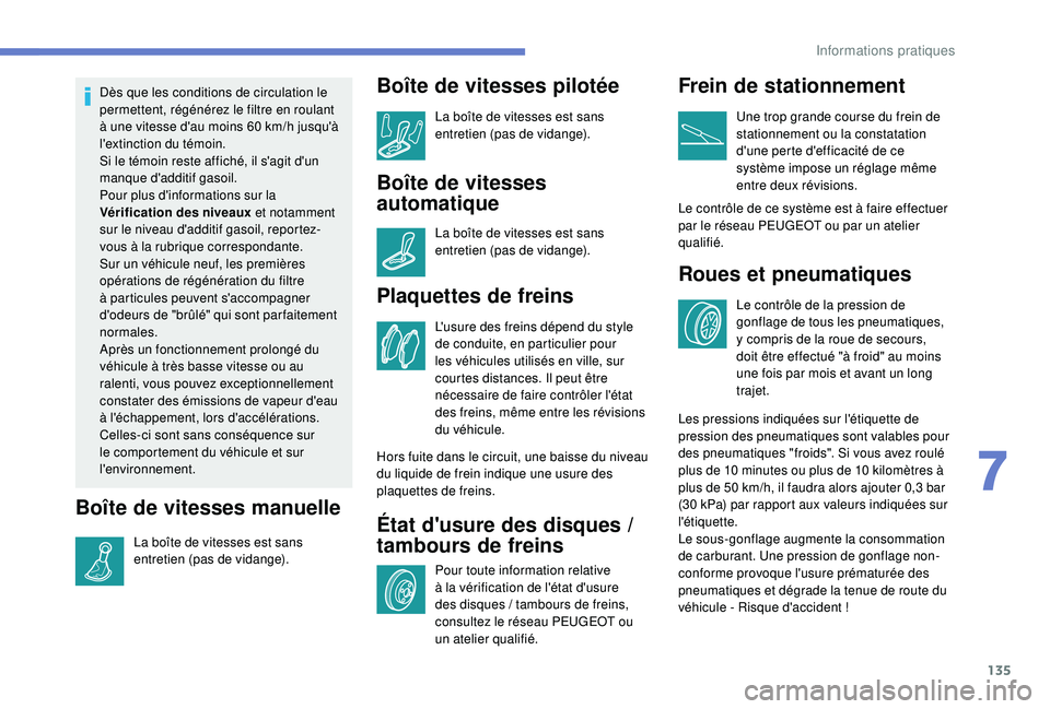 PEUGEOT 2008 2018  Manuel du propriétaire (in French) 135
Dès que les conditions de circulation le 
permettent, régénérez le filtre en roulant 
à une vitesse d'au moins 60  km/h jusqu'à 
l'extinction du témoin.
Si le témoin reste affi