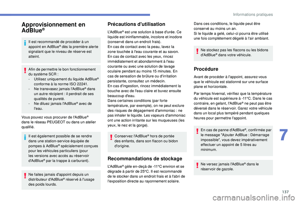 PEUGEOT 2008 2018  Manuel du propriétaire (in French) 137
Approvisionnement en 
AdBlue®
Il est recommandé de procéder à un 
appoint en AdBlue® dès la première alerte 
signalant que le niveau de réser ve est 
atteint.
Afin de permettre le bon fonc