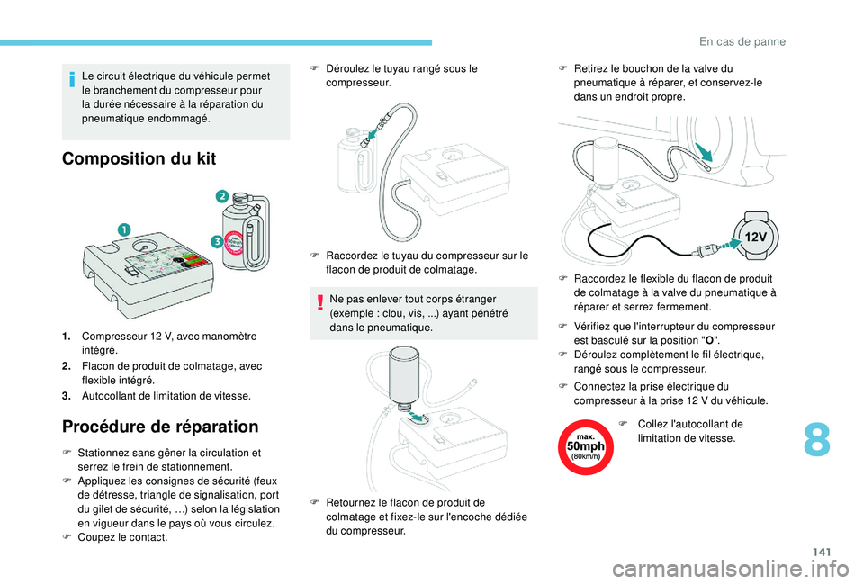 PEUGEOT 2008 2018 Manuel du propriétaire (in French) 141
Le circuit électrique du véhicule permet
le branchement du compresseur pour
la durée nécessaire à la réparation du
pneumatique endommagé.
Composition du kit
1.Compresseur 12 V, avec ma PEUGEOT 2008 2018 Manuel du propriétaire (in French) 141
Le circuit électrique du véhicule permet
le branchement du compresseur pour
la durée nécessaire à la réparation du
pneumatique endommagé.
Composition du kit
1.Compresseur 12 V, avec ma