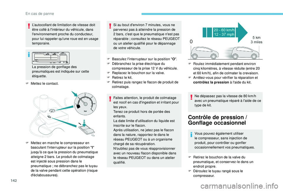 PEUGEOT 2008 2018  Manuel du propriétaire (in French) 142
F Mettez le contact.F  
B
 asculez l'interrupteur sur la position "
O".
F  
D
 ébranchez la prise électrique du 
compresseur de la prise 12   V du véhicule.
F  
R
 eplacez le boucho