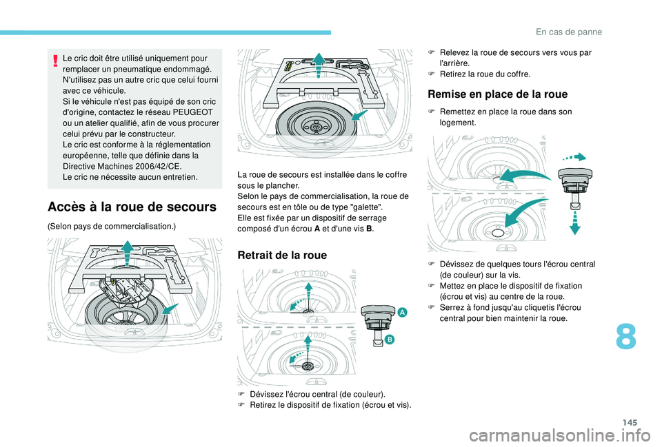 PEUGEOT 2008 2018  Manuel du propriétaire (in French) 145
Le cric doit être utilisé uniquement pour 
remplacer un pneumatique endommagé.
N'utilisez pas un autre cric que celui fourni 
avec ce véhicule.
Si le véhicule n'est pas équipé de so