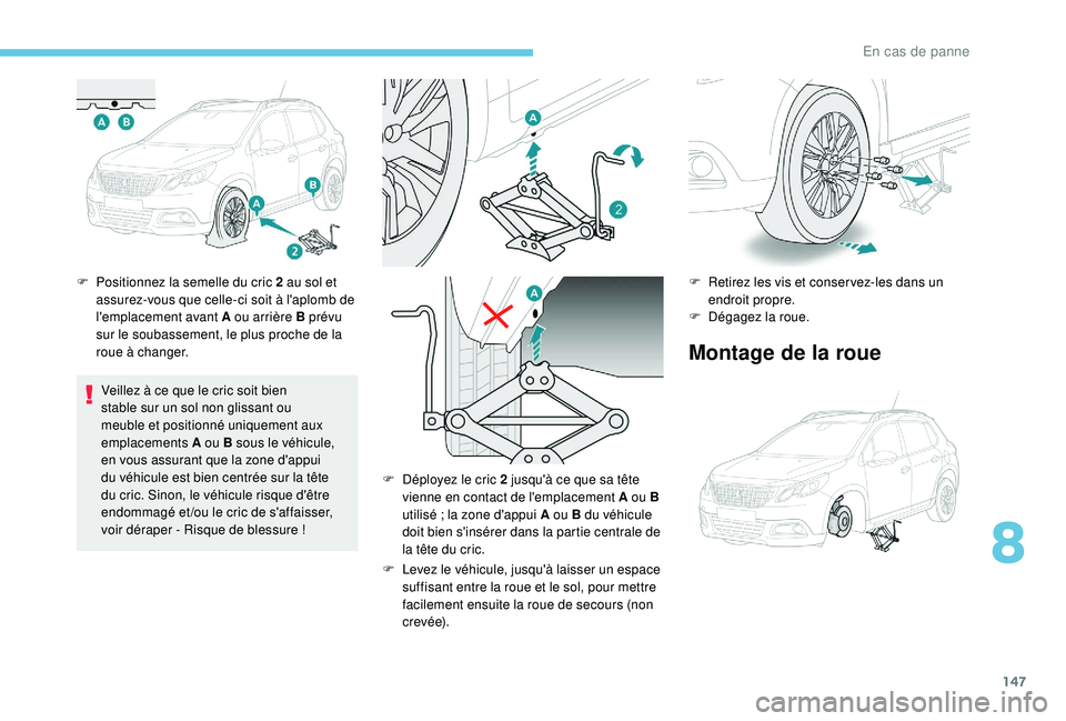 PEUGEOT 2008 2018 Manuel du propriétaire (in French) 147
F Positionnez la semelle du cric 2 au sol et assurez-vous que celle-ci soit à l'aplomb de
l'emplacement avant A ou arrière B prévu
sur le soubassement, le plus proche de la
roue à c PEUGEOT 2008 2018 Manuel du propriétaire (in French) 147
F Positionnez la semelle du cric 2 au sol et assurez-vous que celle-ci soit à l'aplomb de
l'emplacement avant A ou arrière B prévu
sur le soubassement, le plus proche de la
roue à c