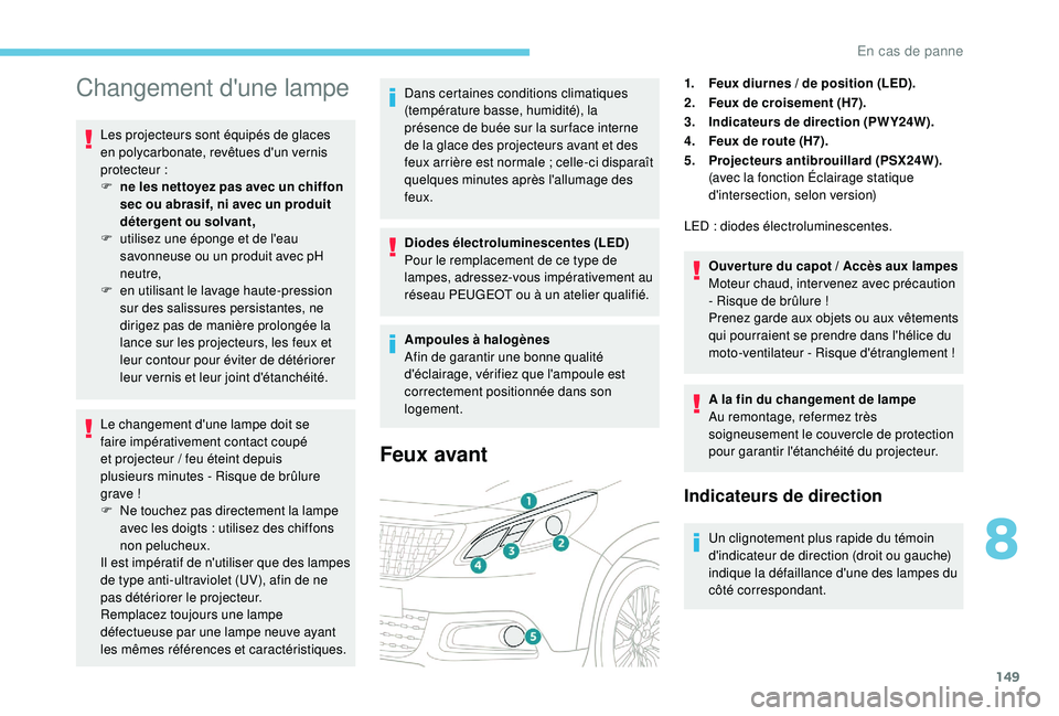 PEUGEOT 2008 2018 Manuel du propriétaire (in French) 149
Changement d'une lampe
Les projecteurs sont équipés de glaces
en polycarbonate, revêtues d'un vernis
protecteur
:
F
n
e les nettoyez pas avec un chiffon
sec ou abrasif, ni avec PEUGEOT 2008 2018 Manuel du propriétaire (in French) 149
Changement d'une lampe
Les projecteurs sont équipés de glaces
en polycarbonate, revêtues d'un vernis
protecteur
:
F
n
e les nettoyez pas avec un chiffon
sec ou abrasif, ni avec