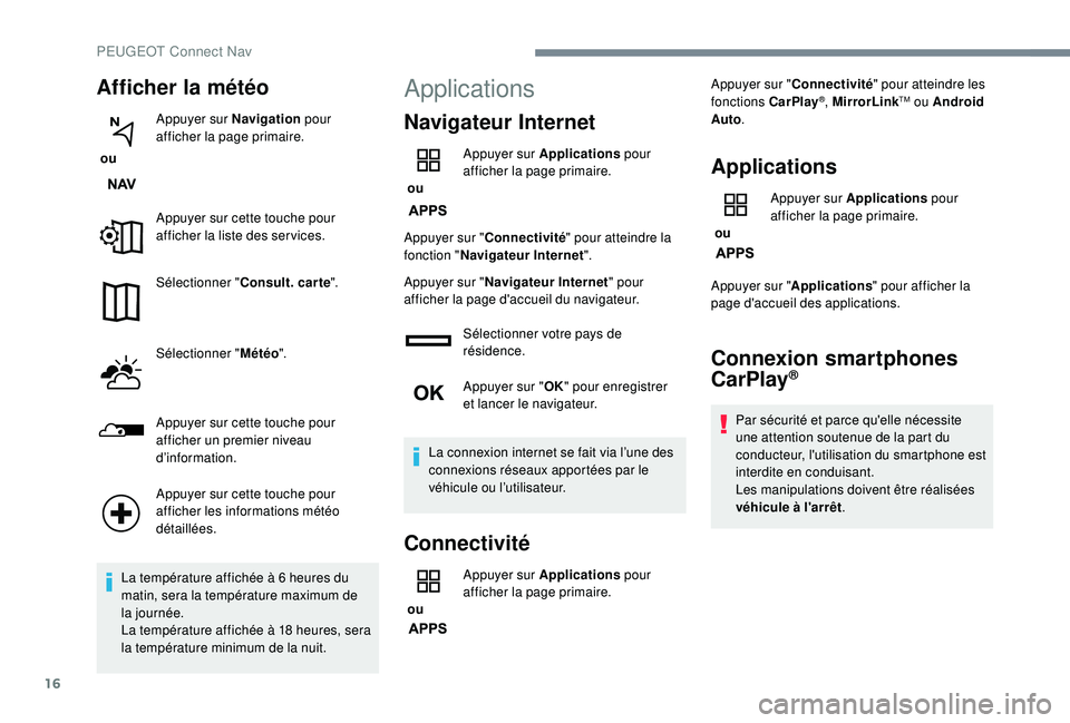 PEUGEOT 2008 2018  Manuel du propriétaire (in French) 16
Afficher la météo
 ou Appuyer sur Navigation
 pour 
afficher la page primaire.
Appuyer sur cette touche pour 
afficher la liste des ser vices.
Sélectionner " Consult. car te ".
Sélectio