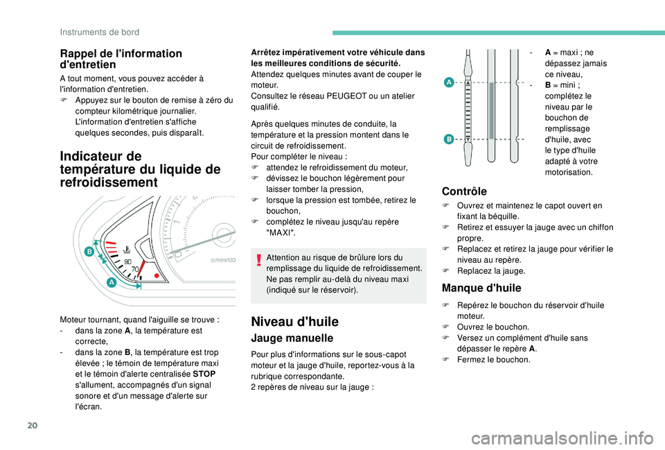 PEUGEOT 2008 2018  Manuel du propriétaire (in French) 20
Rappel de l'information 
d'entretien
A tout moment, vous pouvez accéder à 
l'information d'entretien.
F 
A
 ppuyez sur le bouton de remise à zéro du 
compteur kilométrique jour