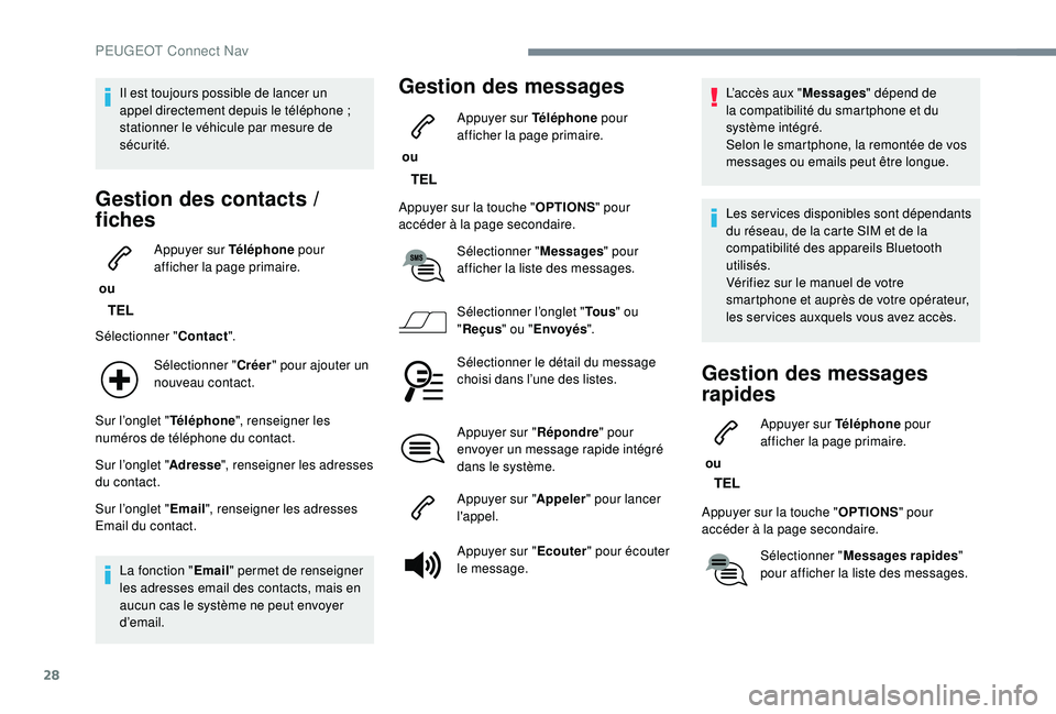 PEUGEOT 2008 2018  Manuel du propriétaire (in French) 28
Il est toujours possible de lancer un 
appel directement depuis le téléphone ; 
stationner le véhicule par mesure de 
sécurité.
Gestion des contacts / 
f iches
 ou  Appuyer sur Téléphone
 po