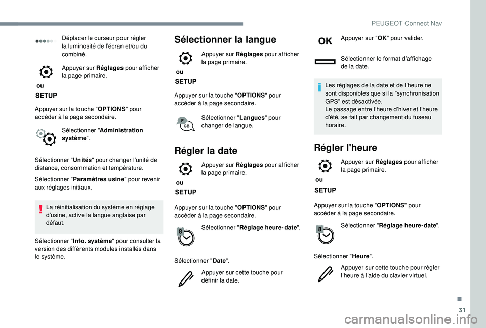 PEUGEOT 2008 2018  Manuel du propriétaire (in French) 31
Déplacer le curseur pour régler 
la luminosité de l’écran et /ou du 
combiné.
 ou  Appuyer sur Réglages
 pour afficher 
la page primaire.
Appuyer sur la touche " OPTIONS" pour 
acc