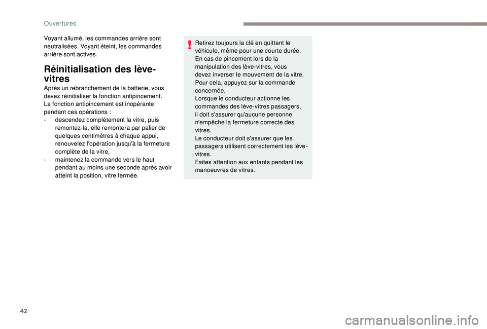 PEUGEOT 2008 2018  Manuel du propriétaire (in French) 42
Voyant allumé, les commandes arrière sont 
neutralisées. Voyant éteint, les commandes 
arrière sont actives.
Réinitialisation des lève-
vitres
Après un rebranchement de la batterie, vous 
d