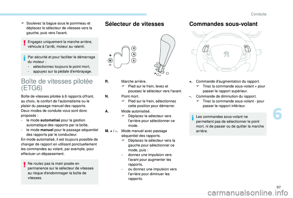 PEUGEOT 2008 2018  Manuel du propriétaire (in French) 97
F Soulevez la bague sous le pommeau et déplacez le sélecteur de vitesses vers la 
gauche, puis vers l'avant.
Engagez uniquement la marche arrière, 
véhicule à l'arrêt, moteur au ralen