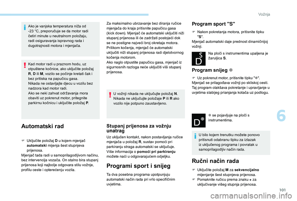 PEUGEOT 2008 2018  Upute Za Rukovanje (in Croatian) 101
Ako je vanjska temperatura niža od 
-23  °C, preporučuje se da motor radi 
četiri minute u neutralnom položaju, 
radi osiguravanja ispravnog rada i 
dugotrajnosti motora i mjenjača.
Kad moto