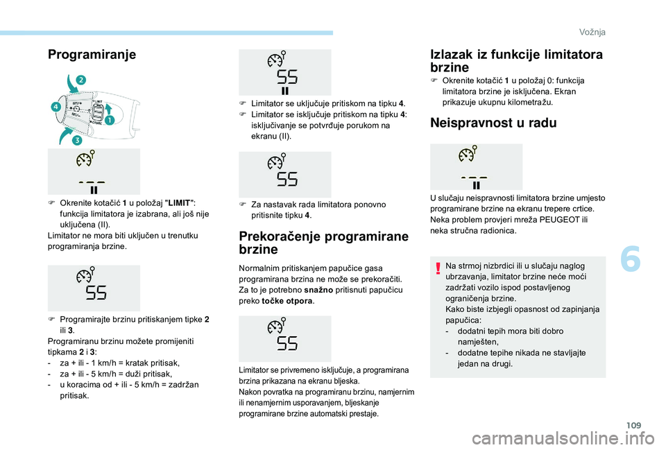 PEUGEOT 2008 2018  Upute Za Rukovanje (in Croatian) 109
Prekoračenje programirane 
brzine
Normalnim pritiskanjem papučice gasa 
programirana brzina ne može se prekoračiti. 
Za  to je potrebno snažno pritisnuti papučicu 
preko  točke otpora .
Lim